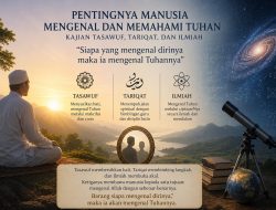 Pentingnya Manusia Mengenal dan Memahami Tuhan (Kajian Tasawuf, Tariqat, dan Ilmiah)